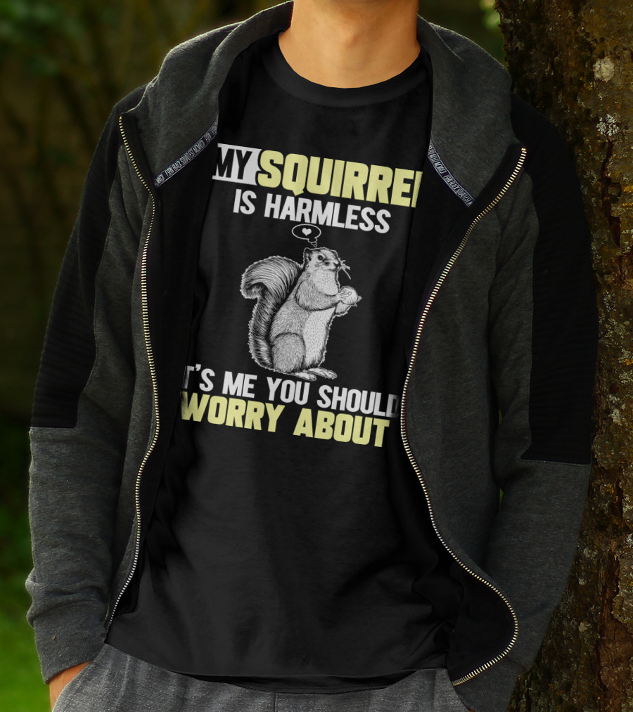 MY SQUIRREL IS HARMLESS IT'S ME YOU SHOULD WORRY ABOUT T-Shirt