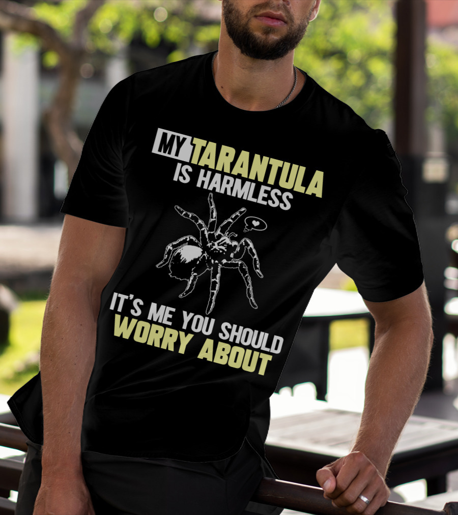 MY TARANTULA IS HARMLESS IT'S ME YOU SHOULD WORRY ABOUT T-Shirt