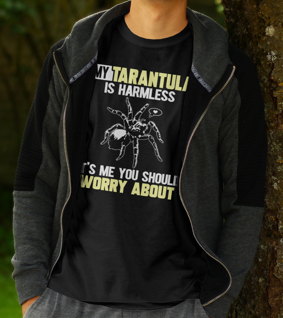 MY TARANTULA IS HARMLESS IT'S ME YOU SHOULD WORRY ABOUT T-Shirt