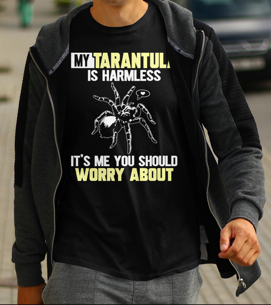 MY TARANTULA IS HARMLESS IT'S ME YOU SHOULD WORRY ABOUT T-Shirt