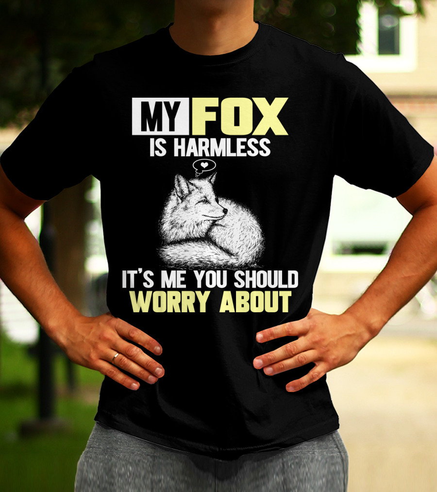 MY FOX IS HARMLESS IT'S ME YOU SHOULD WORRY ABOUT T-Shirt