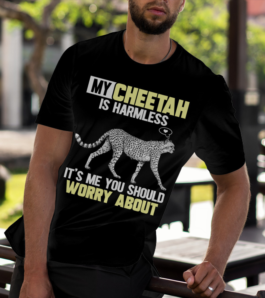 MY CHEETAH IS HARMLESS IT'S ME YOU SHOULD WORRY ABOUT T-Shirt