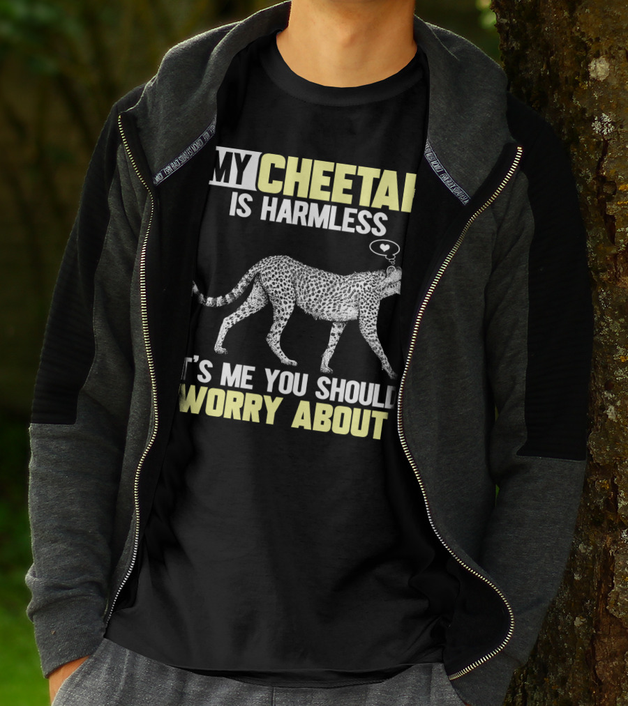 MY CHEETAH IS HARMLESS IT'S ME YOU SHOULD WORRY ABOUT T-Shirt