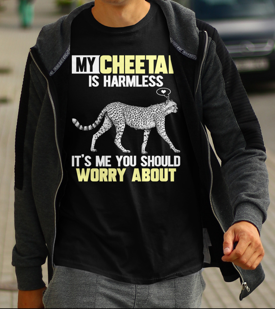MY CHEETAH IS HARMLESS IT'S ME YOU SHOULD WORRY ABOUT T-Shirt