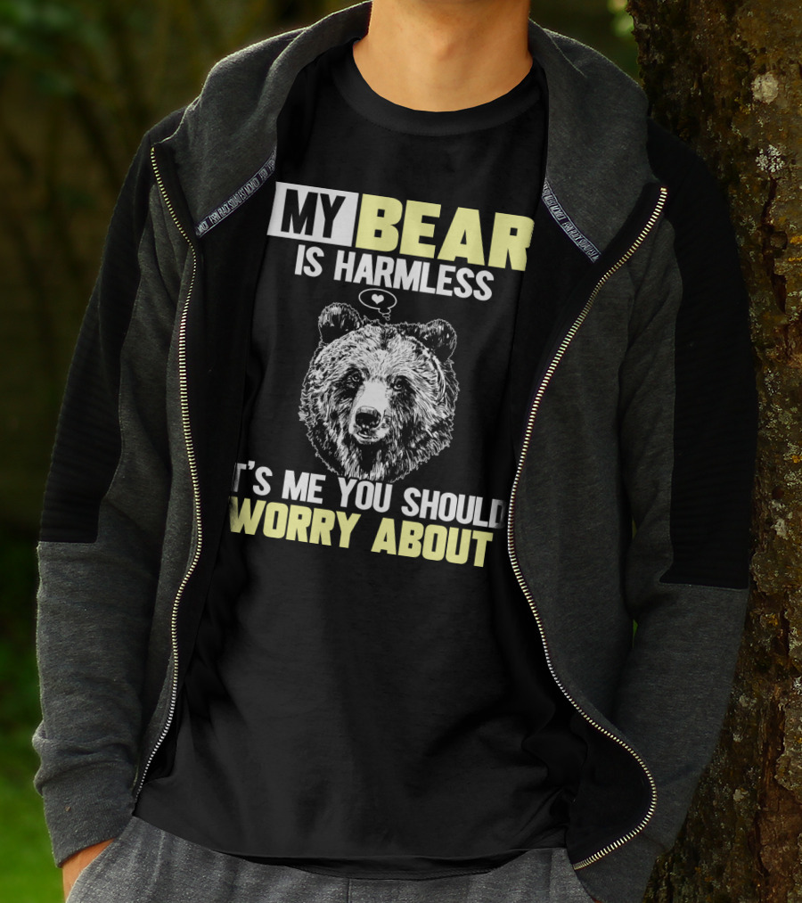 My Bear Is Harmless It's Me You Should Worry About T-Shirt