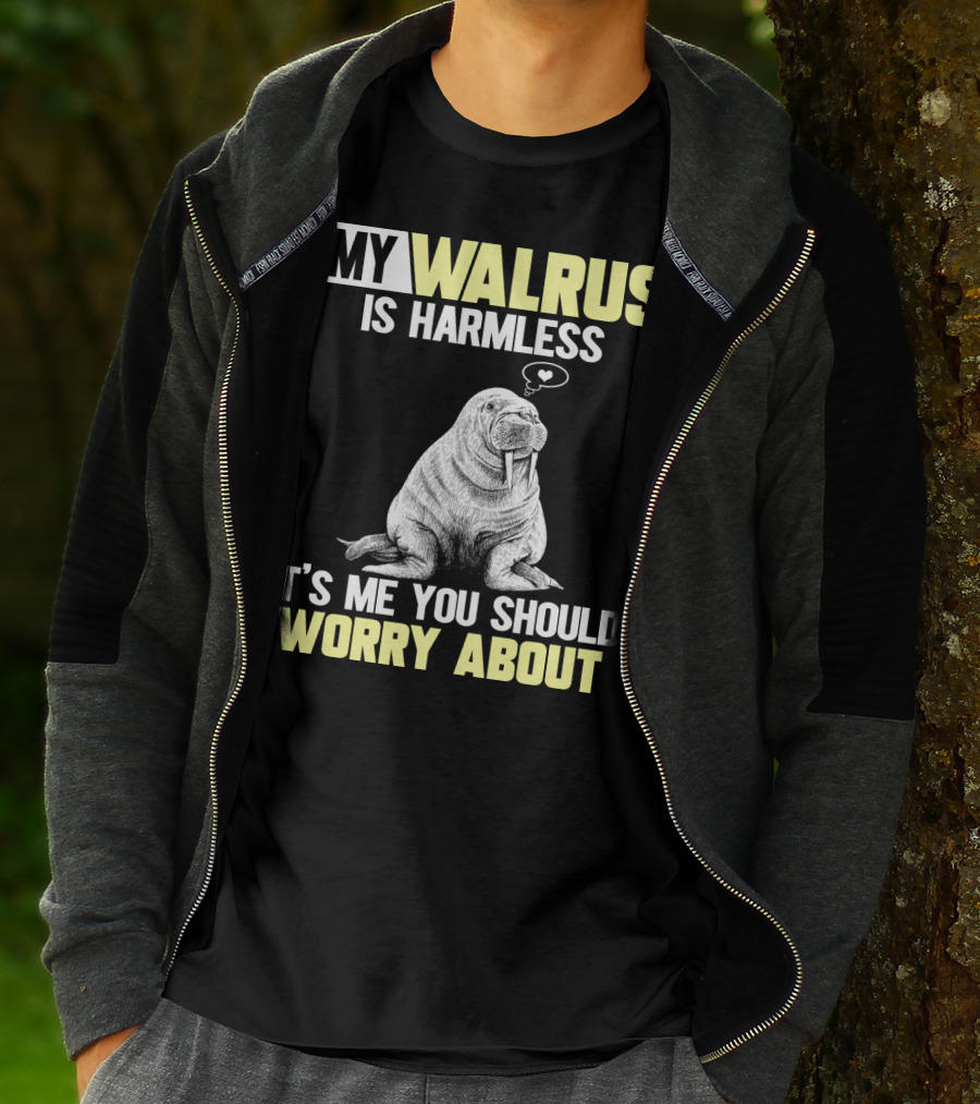 MY WALRUS IS HARMLESS IT'S ME YOU SHOULD WORRY ABOUT T-Shirt