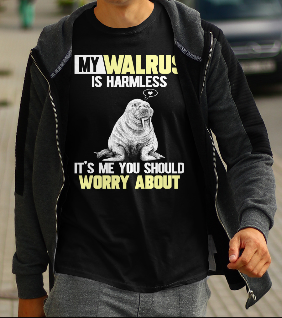 MY WALRUS IS HARMLESS IT'S ME YOU SHOULD WORRY ABOUT T-Shirt