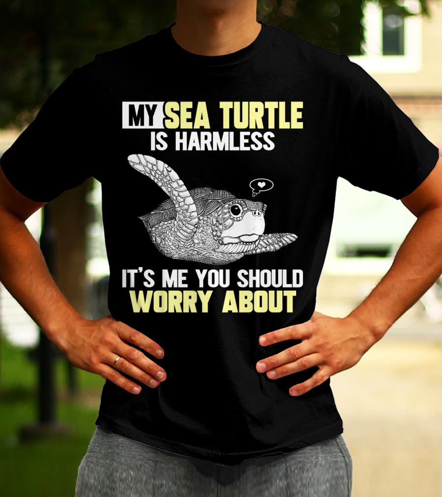 MY SEA TURTLE IS HARMLESS IT'S ME YOU SHOULD WORRY ABOUT T-Shirt