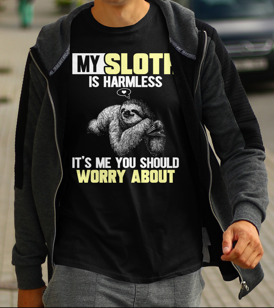 MY SLOTH IS HARMLESS IT'S ME YOU SHOULD WORRY ABOUT T-Shirt
