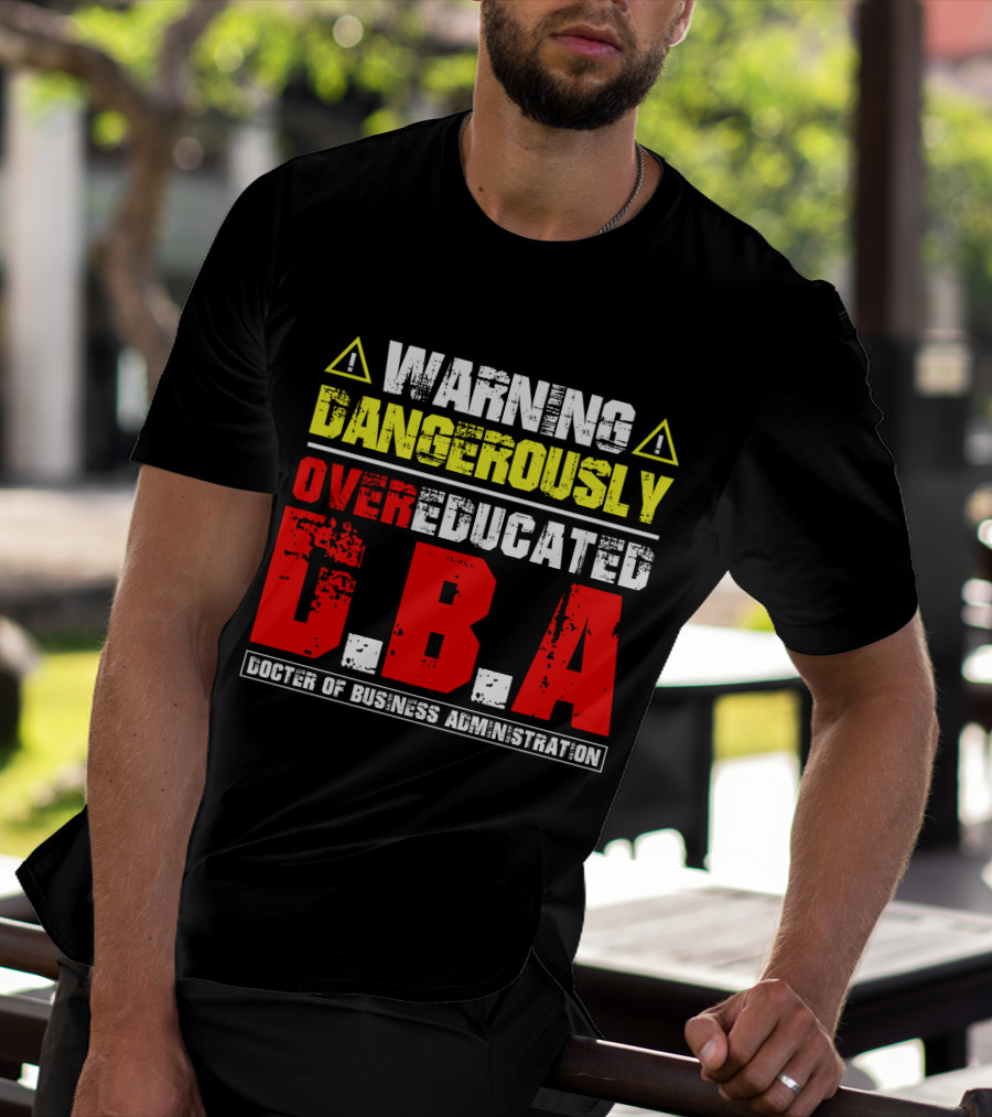 Warning Dangerously Overeducated Doctor Of Business Administration DBA T-Shirt