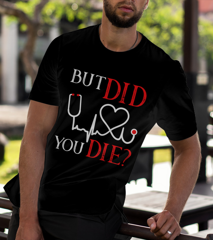 But Did You Die Funny Nurse Stethoscope Heartbeat T-Shirt