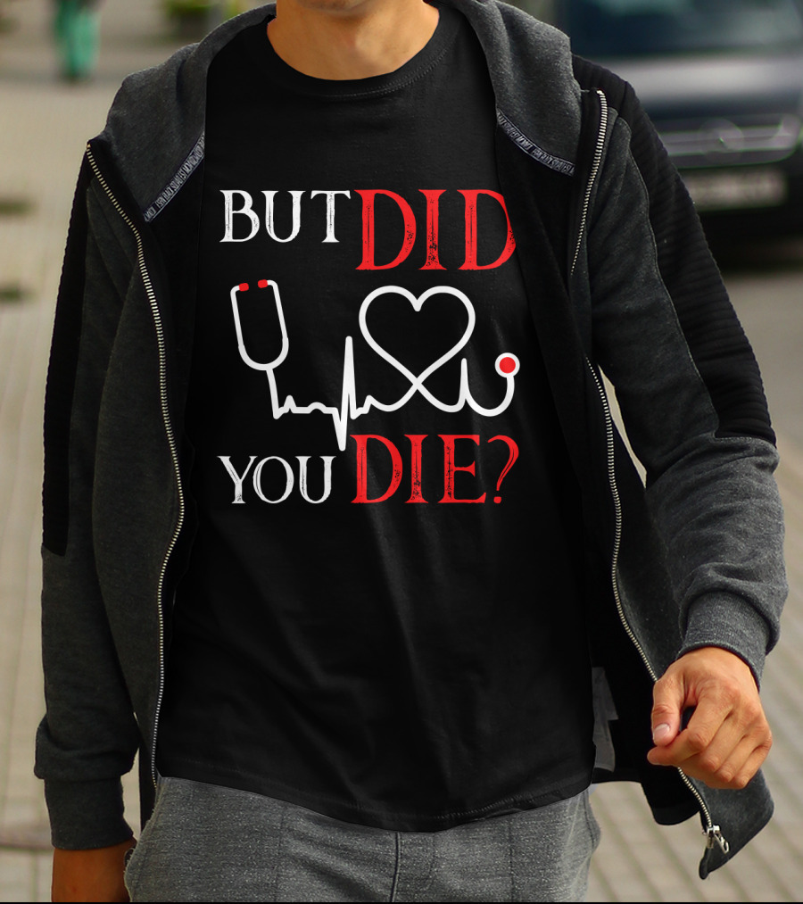 But Did You Die Funny Nurse Stethoscope Heartbeat T-Shirt