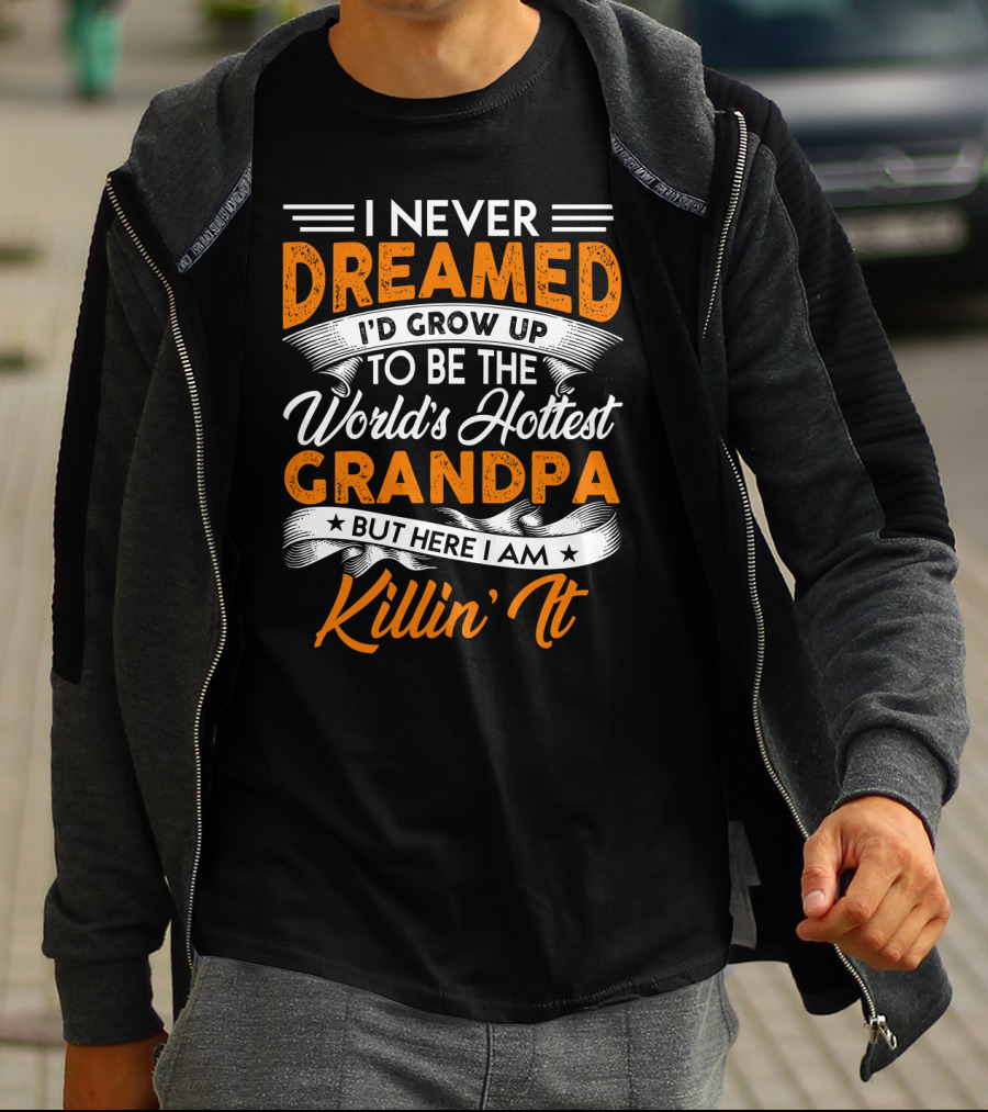 I Never Dreamed I'd Grow Up To Be The World's Hottest Grandpa But Here I Am Killin' It T-Shirt