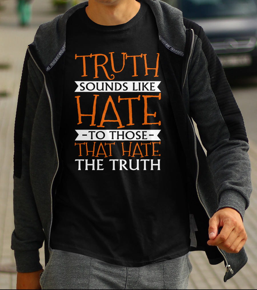 Truth Sounds Like Hate To Those That Hate The Truth T-Shirt