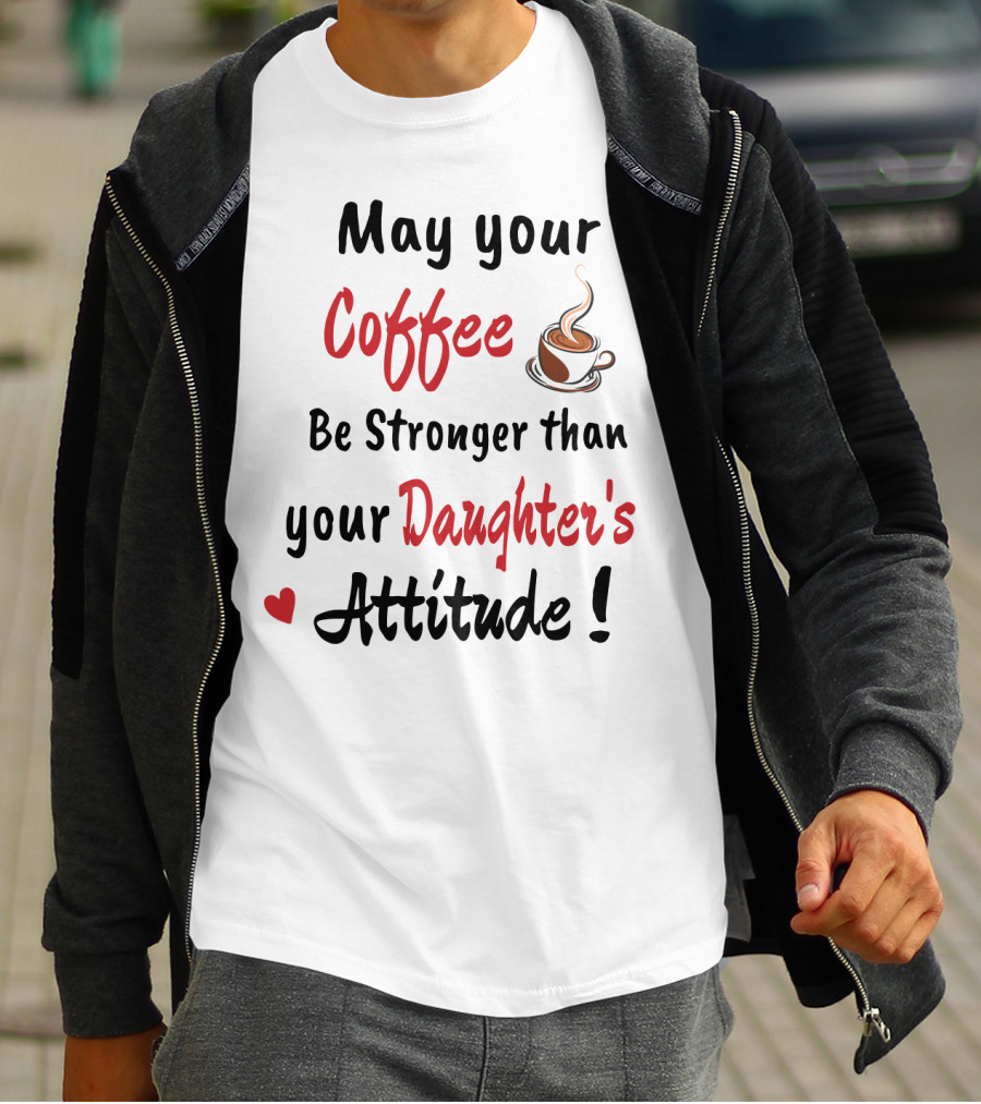 May Your Coffee Be Stronger Than Your Daughter's Attitude Coffee Cup Heart T-Shirt