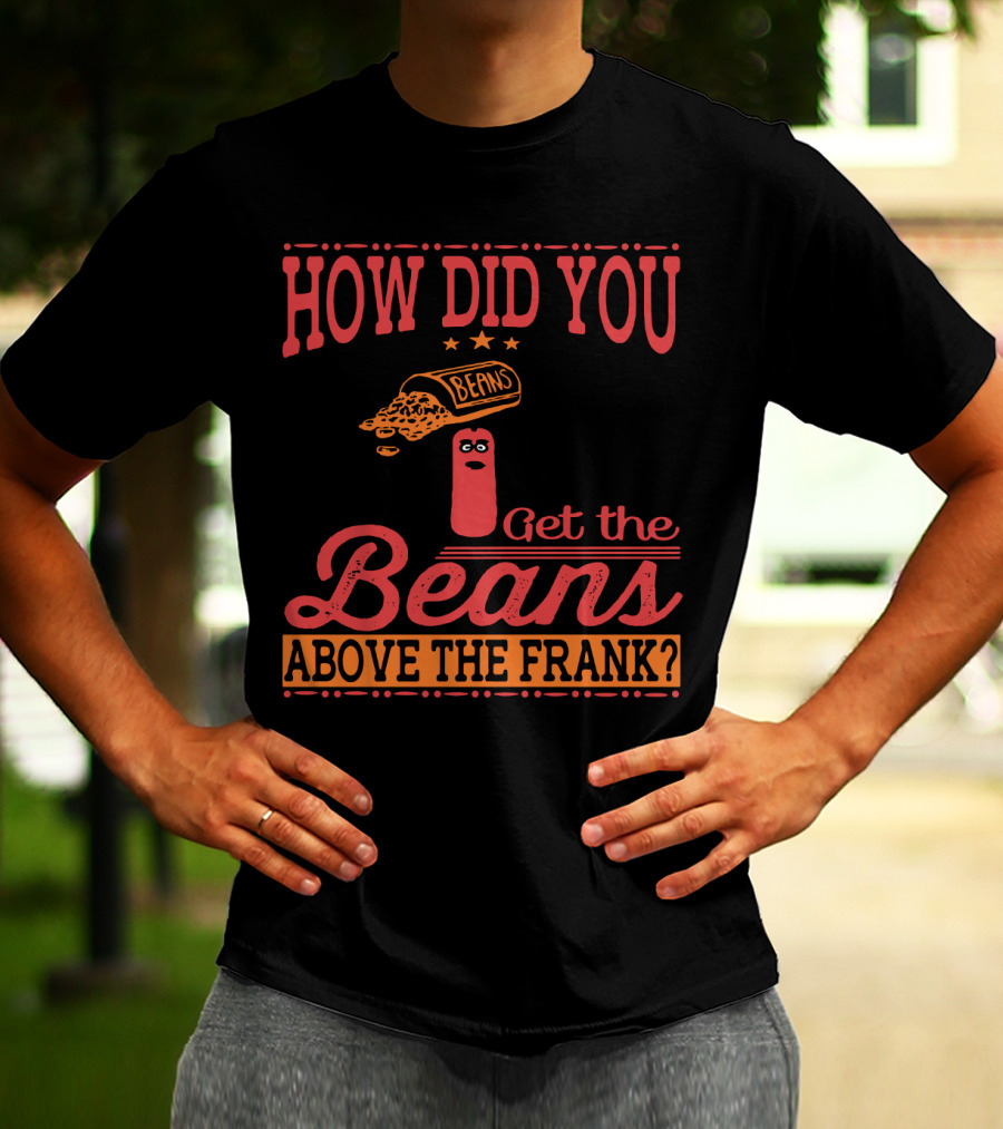 How Did You Get The Beans Above The Frank Comical Something About Mary Movie Frank And Beans T-Shirt