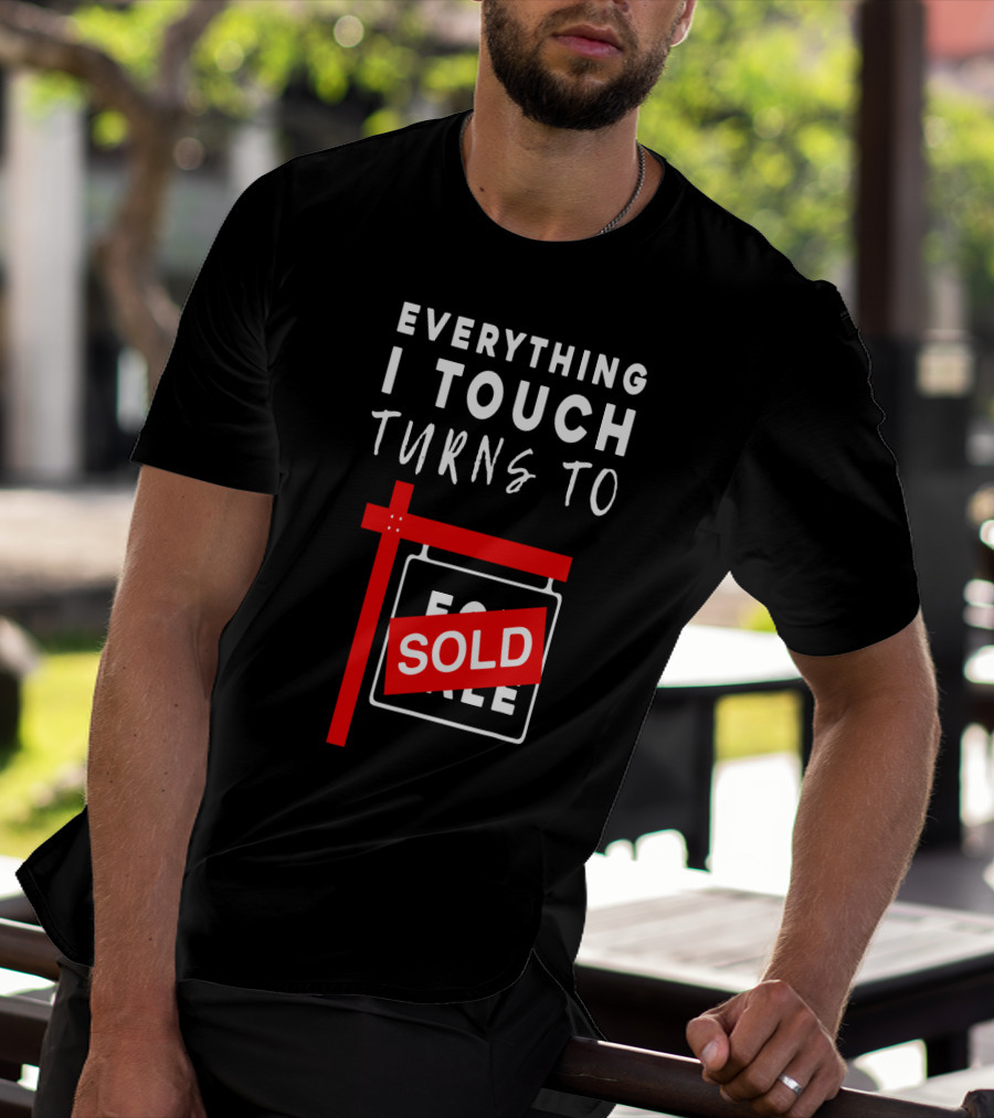 Everything I Touch Turns To Sold For Sale Sign Real Estate T-Shirt