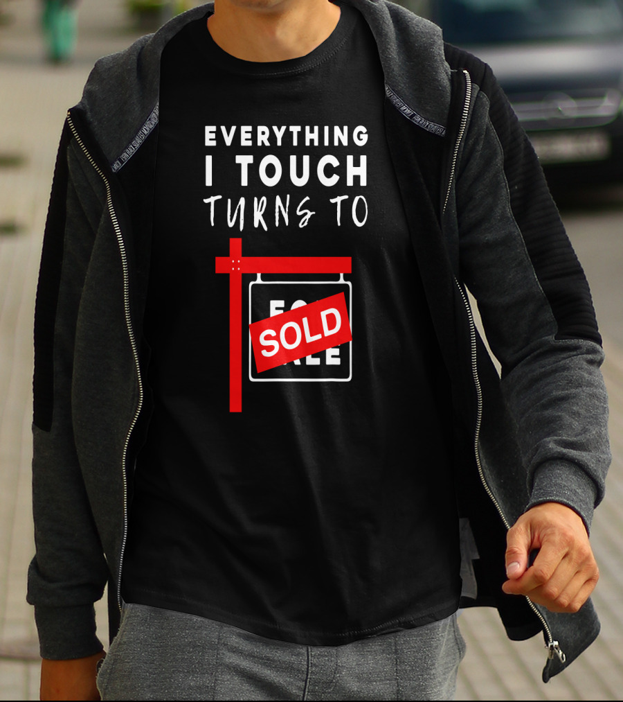 Everything I Touch Turns To Sold For Sale Sign Real Estate T-Shirt