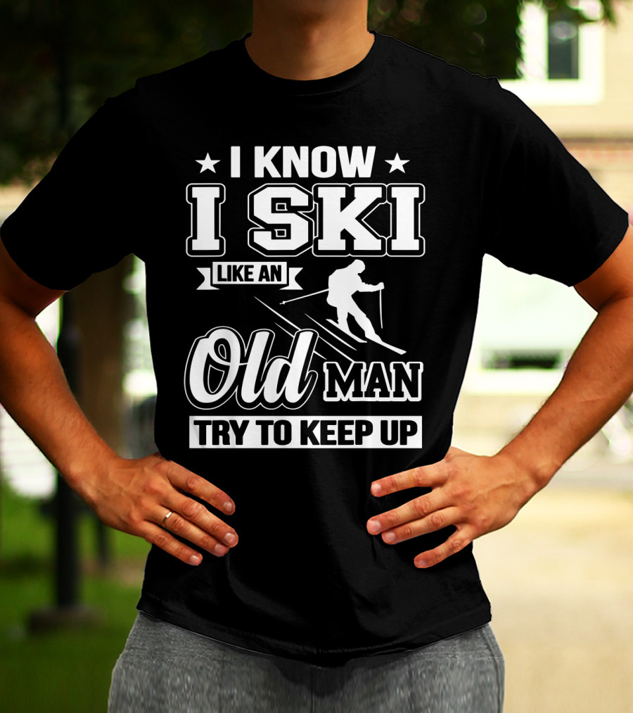I Know I Ski Like An Old Man Try To Keep Up Skiing Challenge T-Shirt