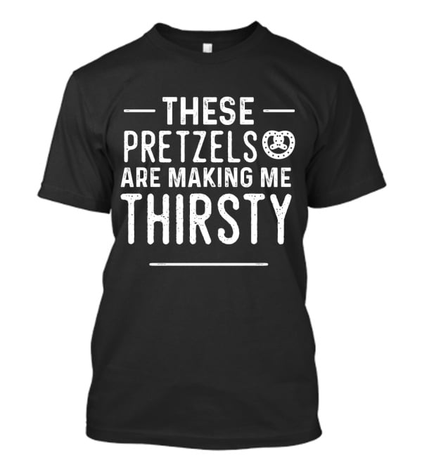 These Pretzels Are Making Me Thirsty T-Shirt