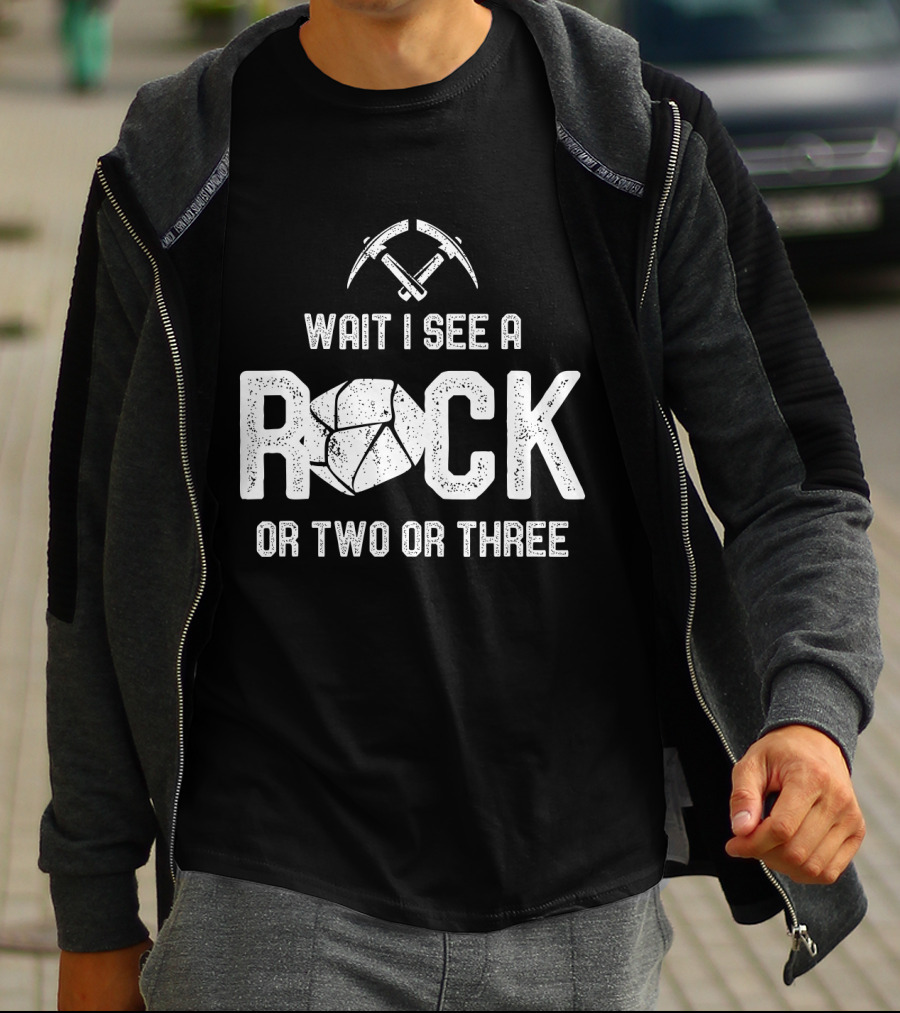 Wait I See A Rock Or Two Or Three T-Shirt