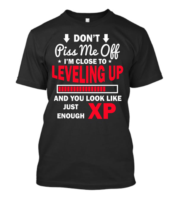 DON'T Piss Me Off I'm Close To LEVELING UP You Look Like Just Enough XP T-Shirt