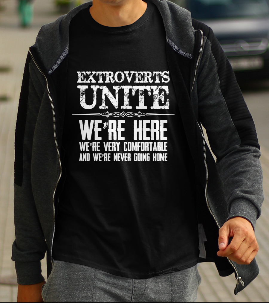 Extroverts Unite We're Here Very Comfortable Never Going Home T-Shirt