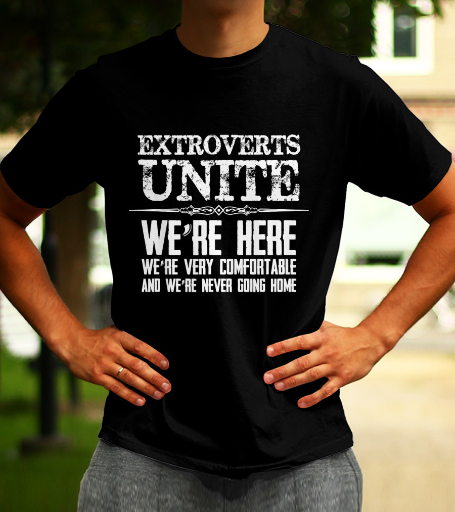 Extroverts Unite We're Here Very Comfortable Never Going Home T-Shirt