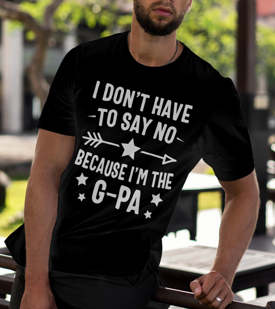 I Don't Have To Say No Because I'm The G Pa Star Arrow T-Shirt