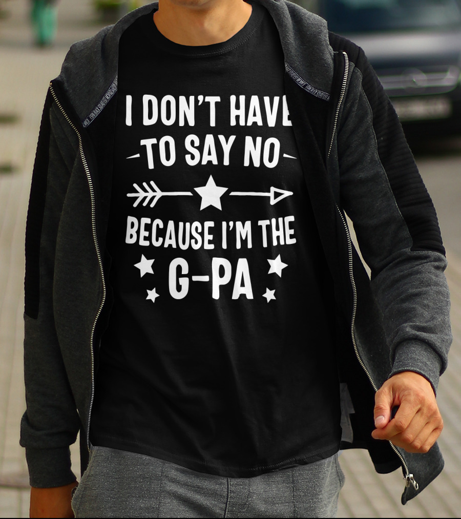 I Don't Have To Say No Because I'm The G Pa Star Arrow T-Shirt