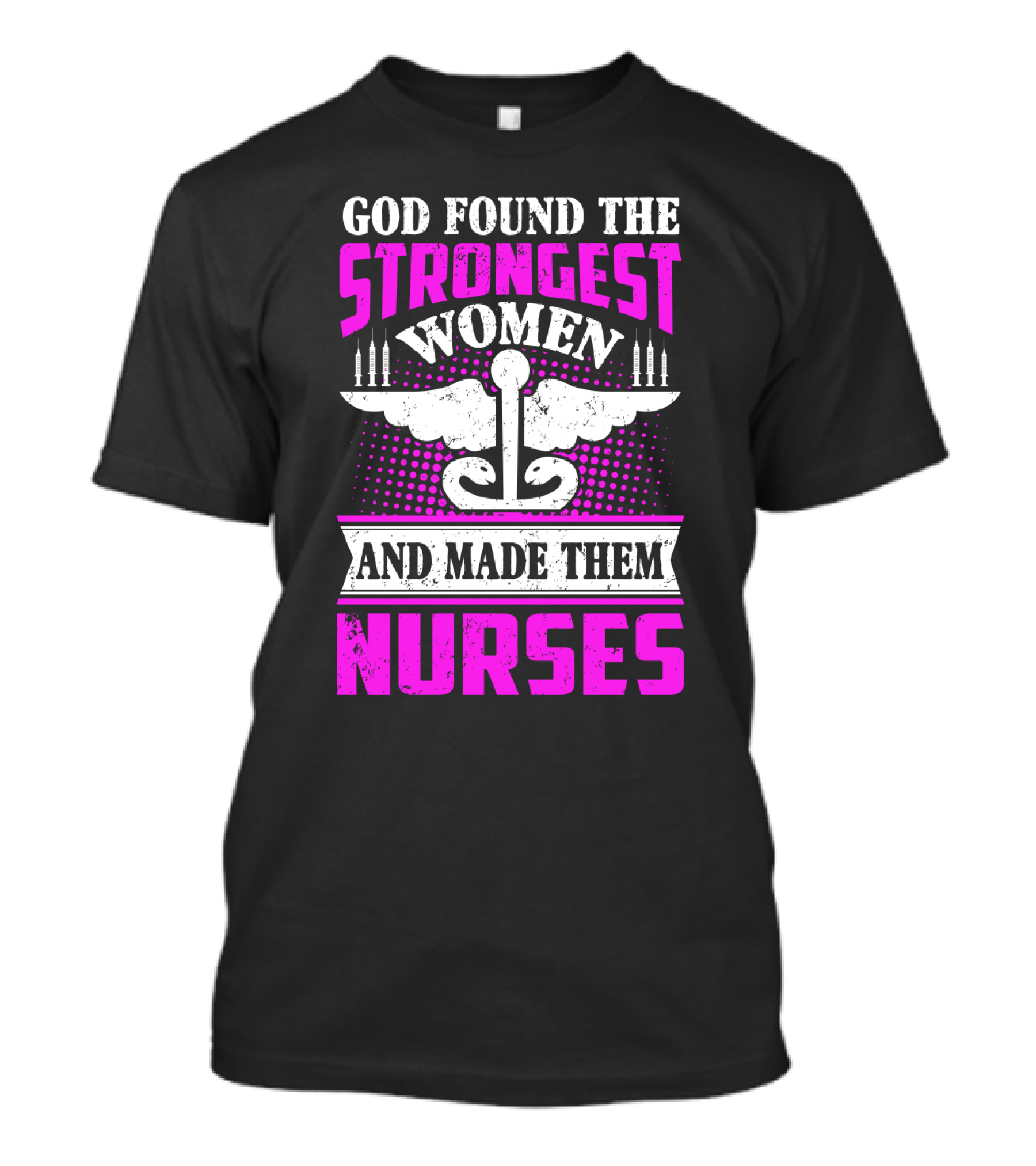 God Found The Strongest Women And Made Them Nurses T-Shirt