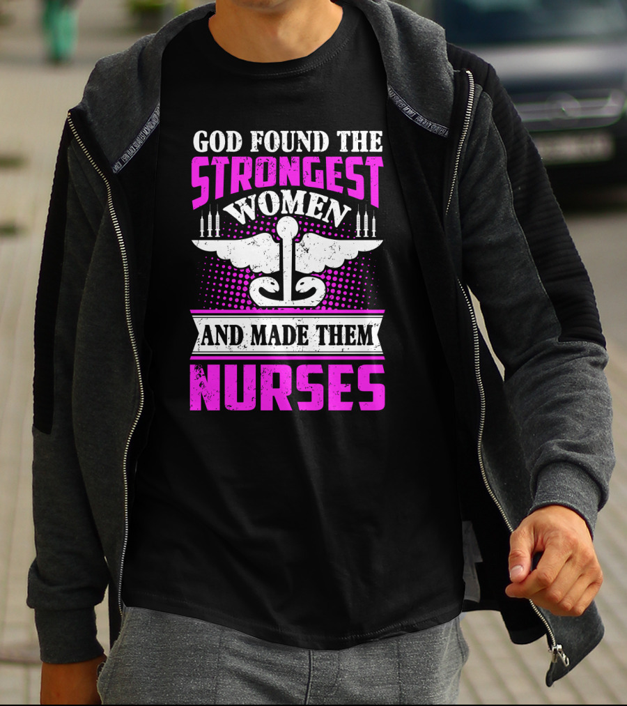 God Found The Strongest Women And Made Them Nurses T-Shirt