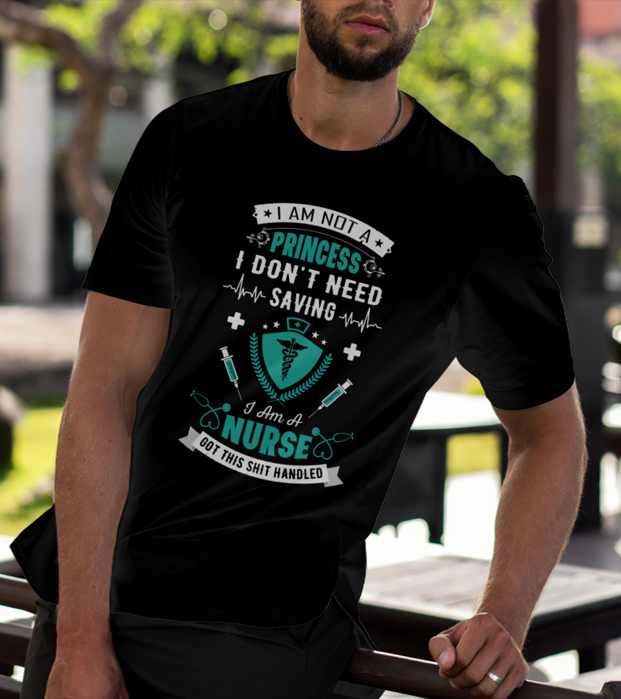 I Am Not A Princess I Don't Need Saving I Am A Nurse Got This Shit Handled T-Shirt