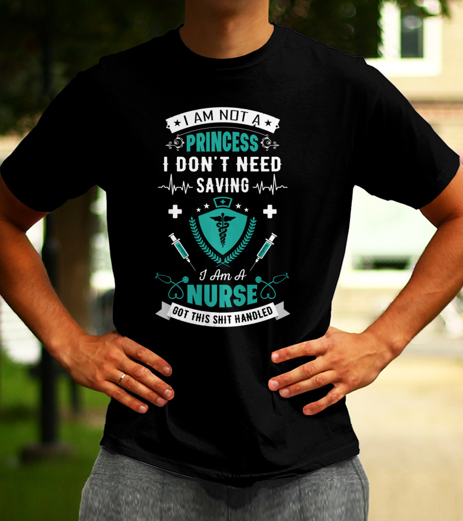 I Am Not A Princess I Don't Need Saving I Am A Nurse Got This Shit Handled T-Shirt