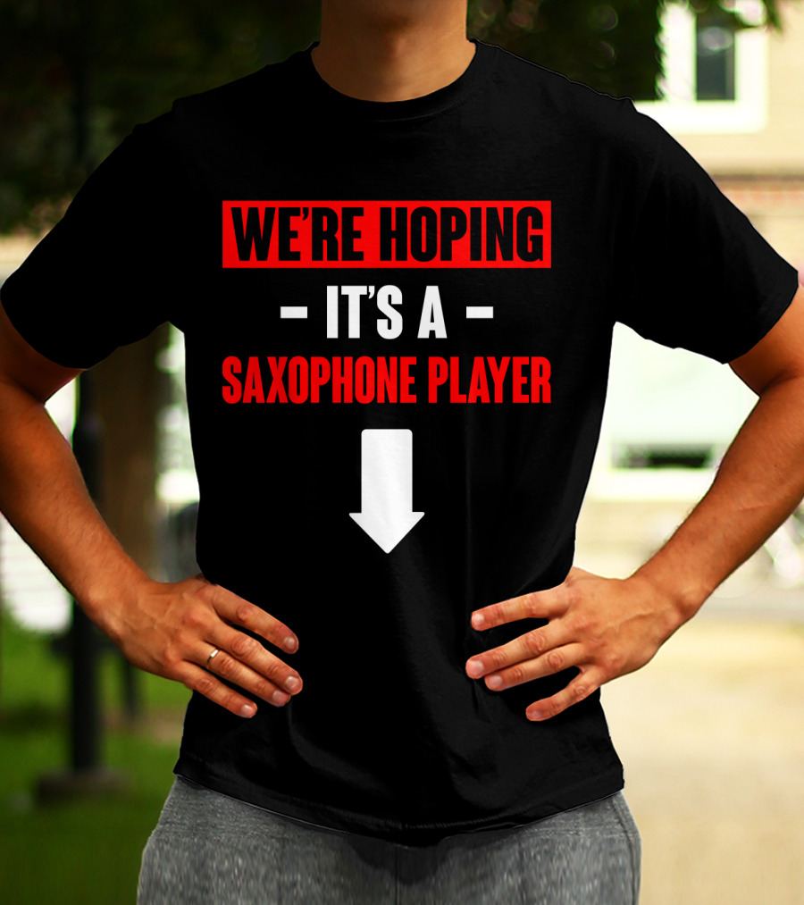 WE'RE HOPING IT'S A SAXOPHONE PLAYER T-Shirt