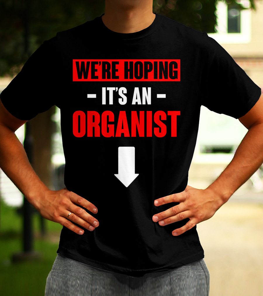 WE'RE HOPING IT'S AN ORGANIST WITH DOWNWARD ARROW T-Shirt
