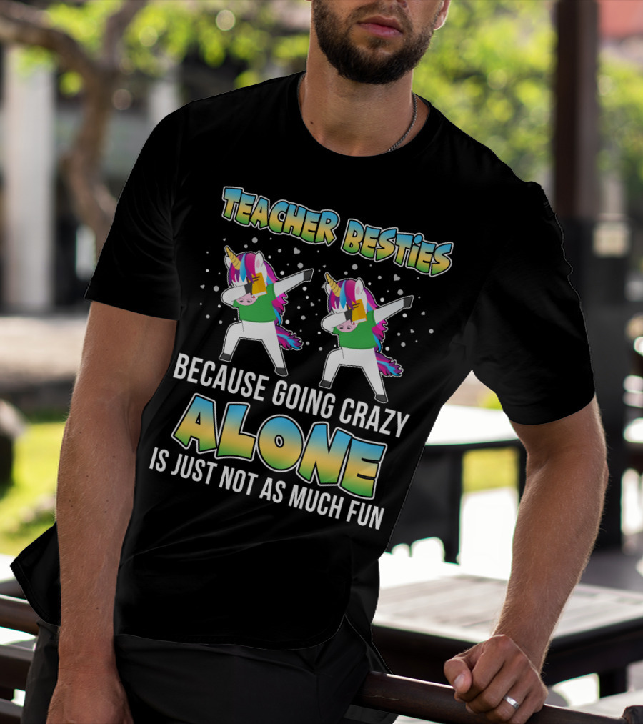 Teacher Besties Because Going Crazy Alone Is Just Not As Much Fun Unicorns T-Shirt