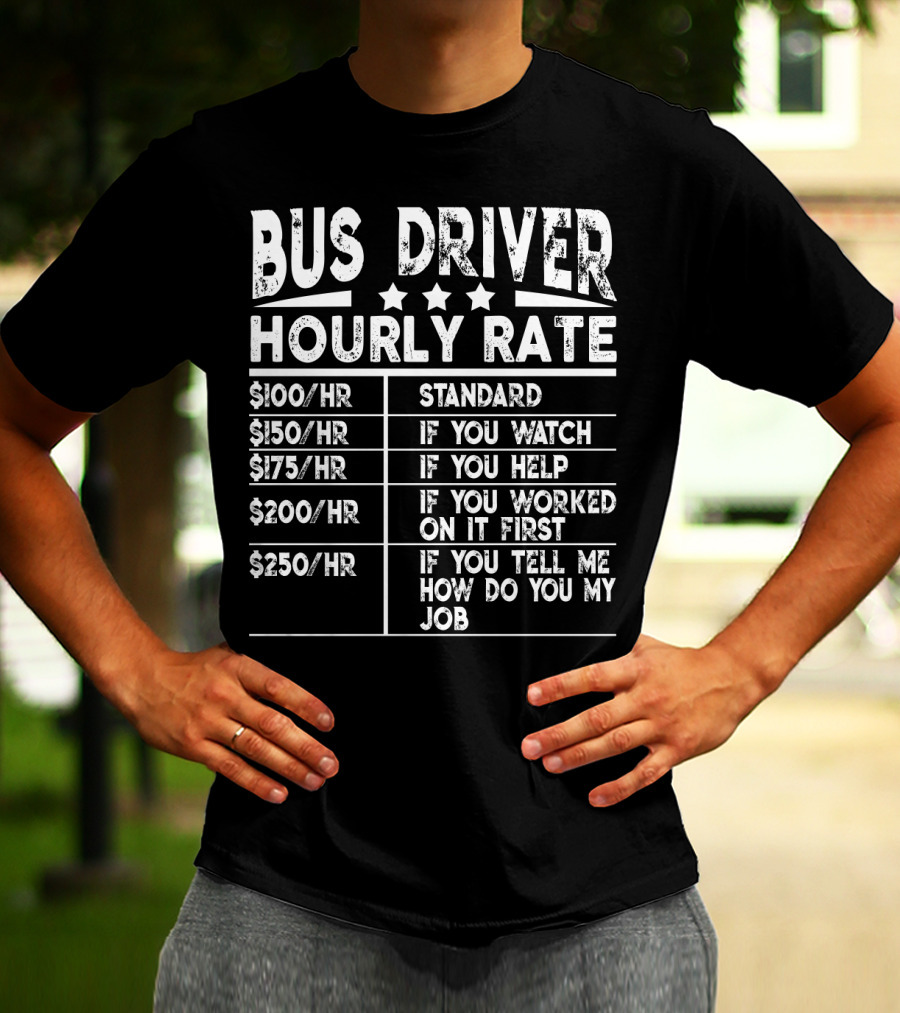 Bus Driver Hourly Rate Standard If You Watch Help Worked On It First Tell Me How Do You My Job T-Shirt