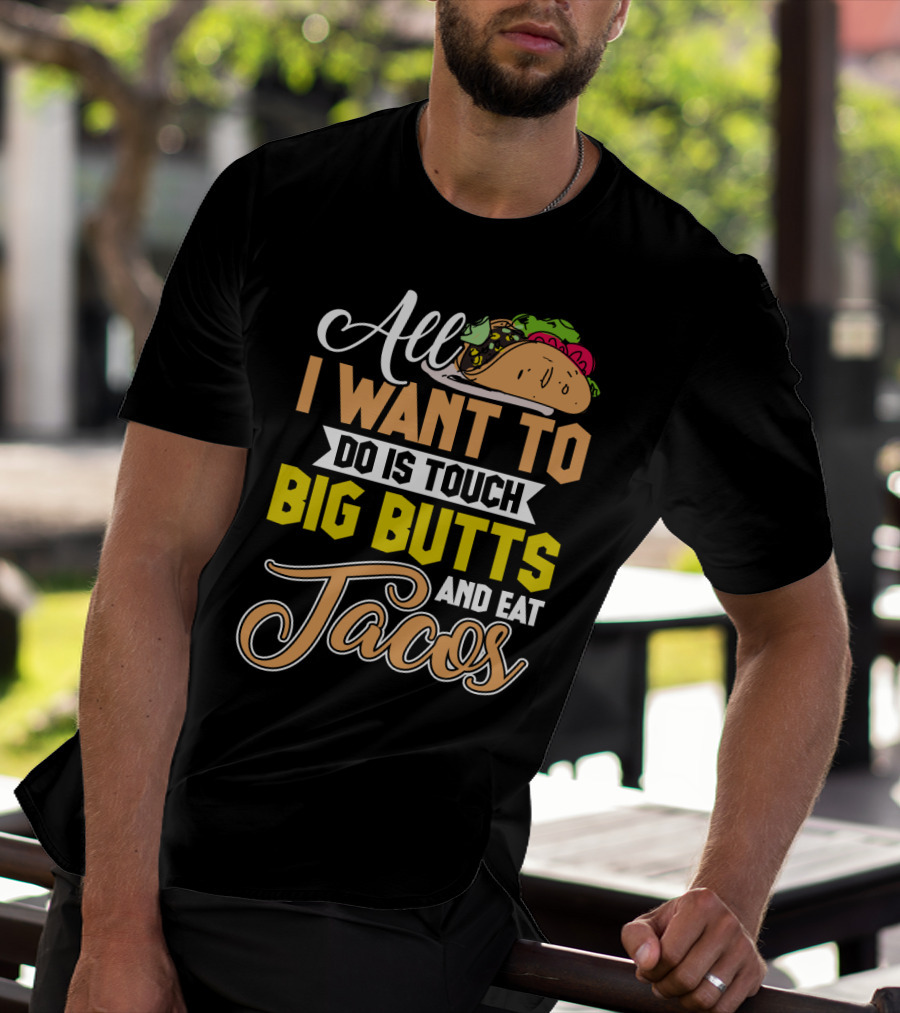 All I Want To Do Is Touch Big Butts And Eat Tacos With Taco T-Shirt