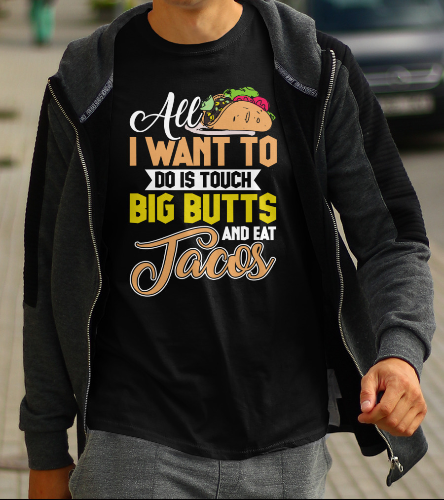 All I Want To Do Is Touch Big Butts And Eat Tacos With Taco T-Shirt