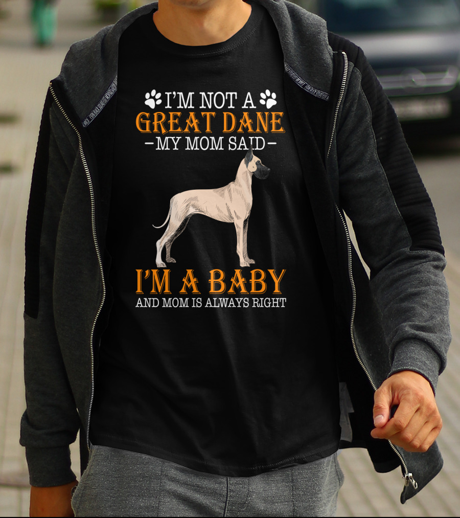 I'M NOT A GREAT DANE MY MOM SAID I'M A BABY AND MOM IS ALWAYS RIGHT T-Shirt
