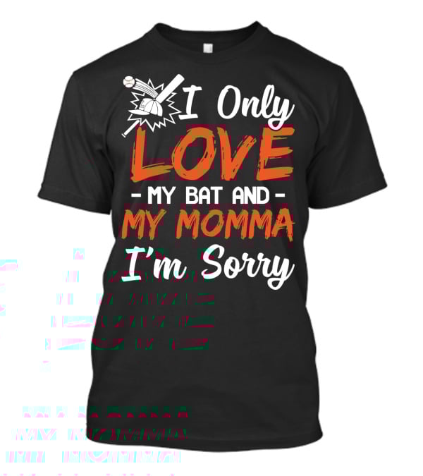 I Only Love My Bat And My Momma I'm Sorry Baseball T-Shirt