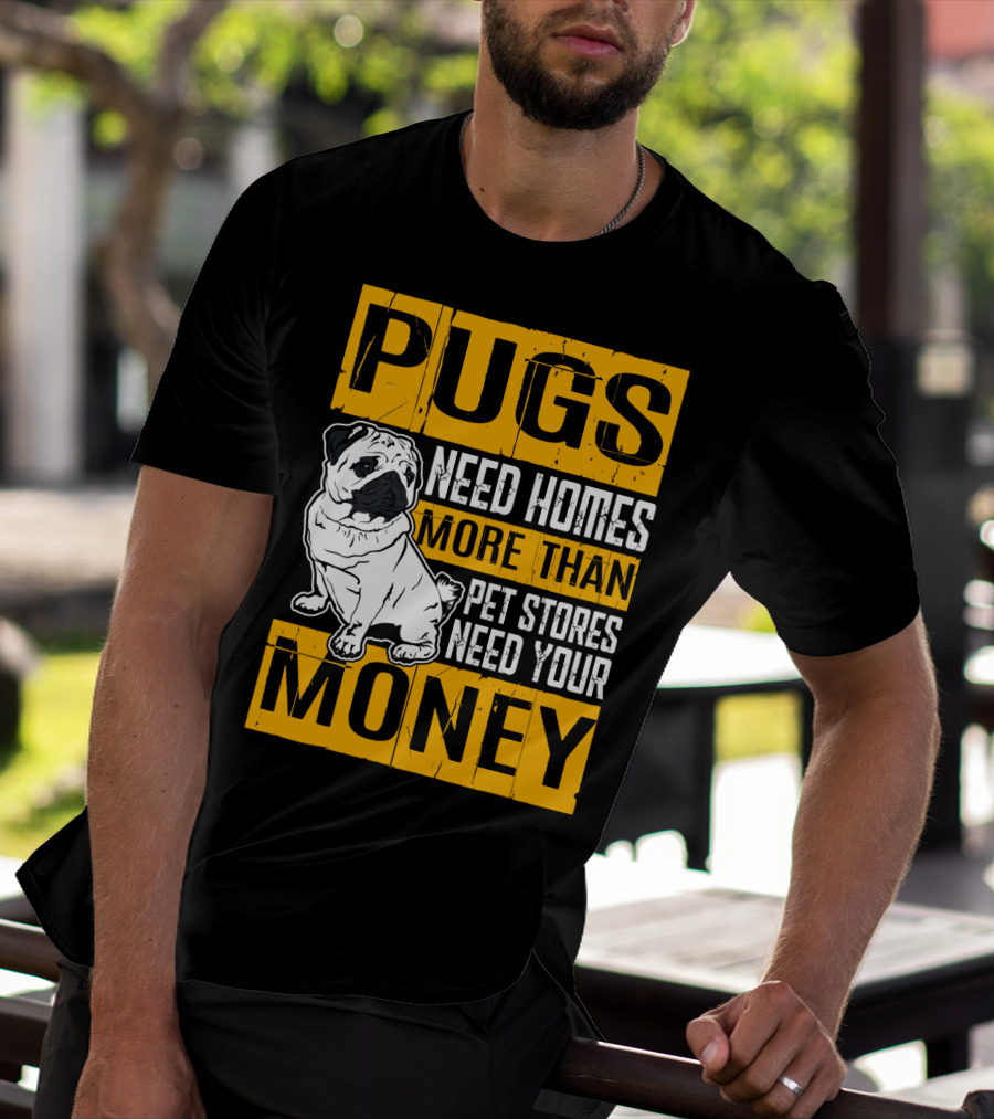 Pugs Need Homes More Than Pet Stores Need Your Money T-Shirt