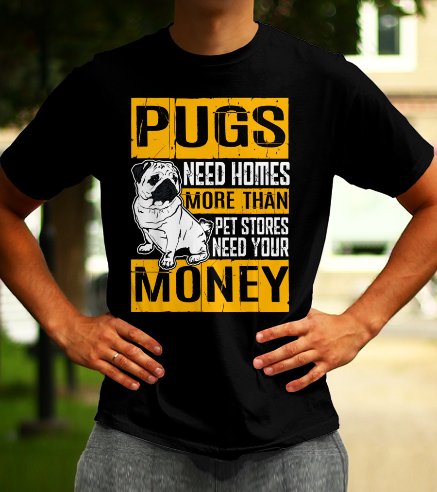 Pugs Need Homes More Than Pet Stores Need Your Money T-Shirt