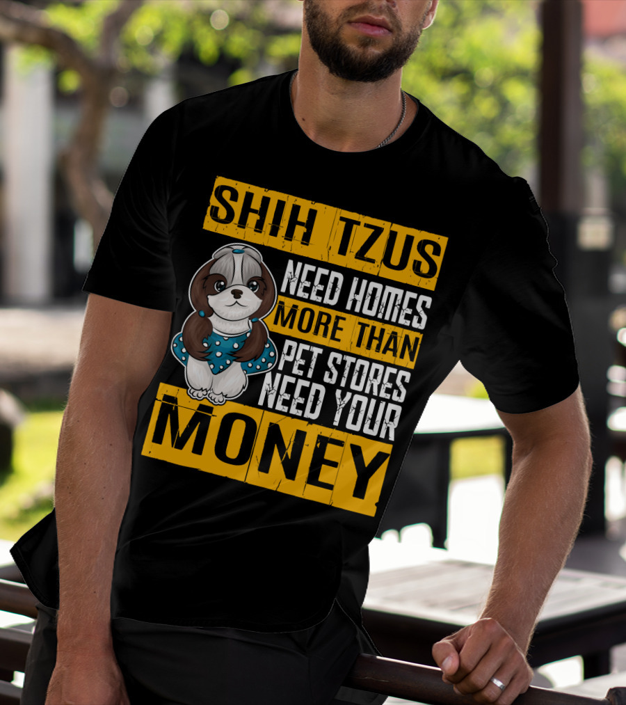 Shih Tzus Need Homes More Than Pet Stores Need Your Money T-Shirt