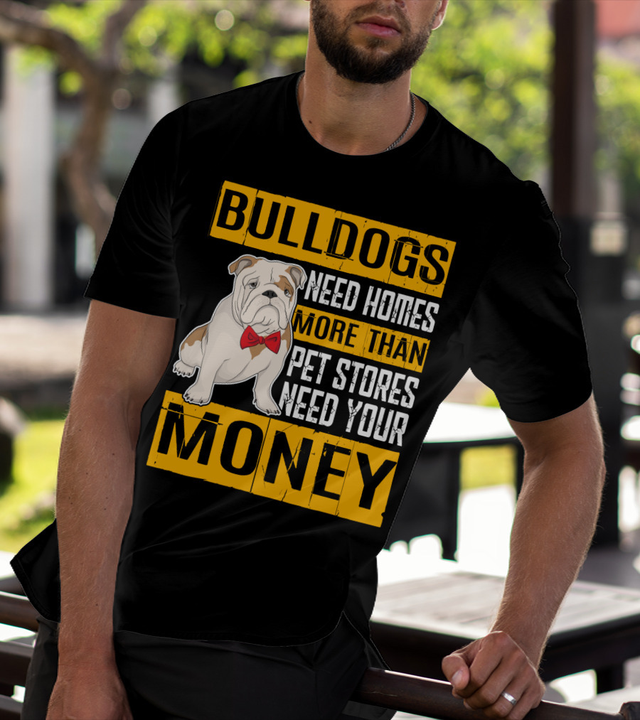 BULLDOGS Need Homes More Than Pet Stores Need Your Money T-Shirt