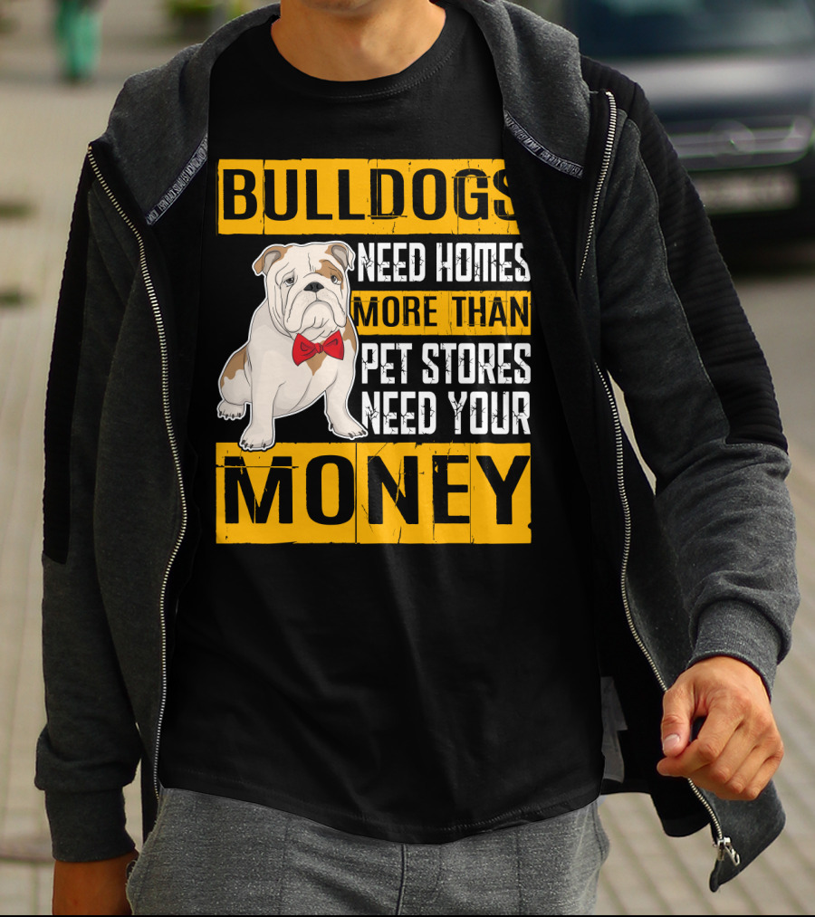 BULLDOGS Need Homes More Than Pet Stores Need Your Money T-Shirt