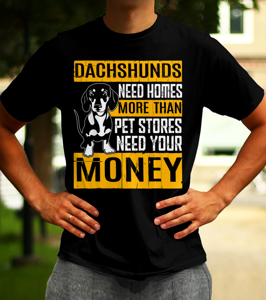 Dachshunds Need Homes More Than Pet Stores Need Your Money T-Shirt