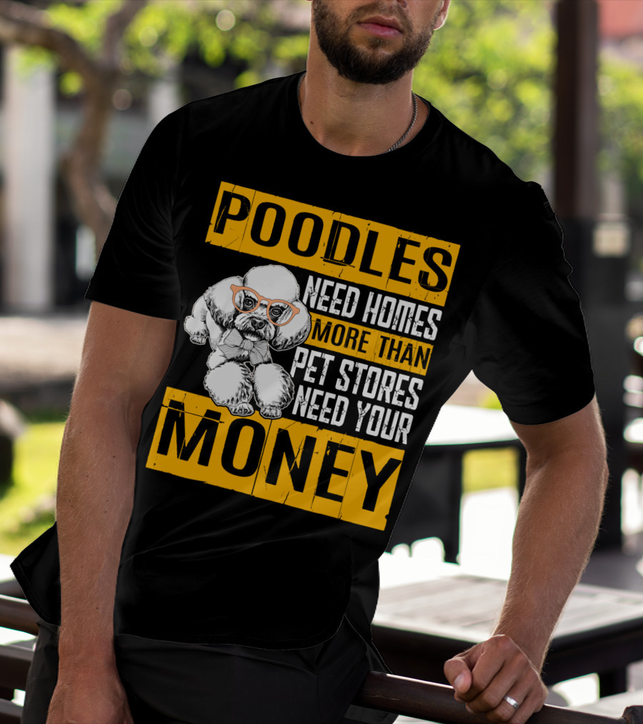 Poodles Need Homes More Than Pet Stores Need Your Money T-Shirt