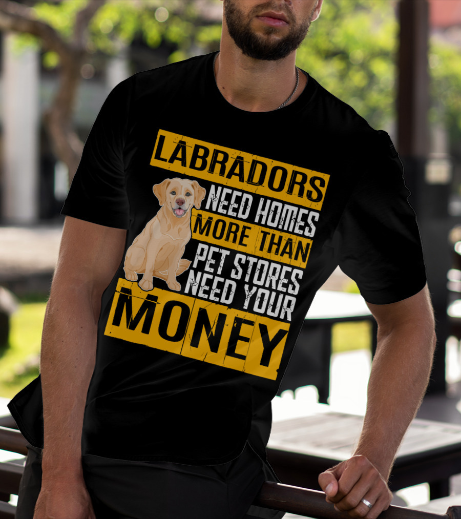 Labradors Need Homes More Than Pet Stores Need Your Money T-Shirt
